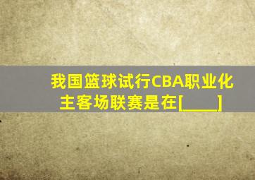 我国篮球试行CBA职业化主客场联赛是在[____]